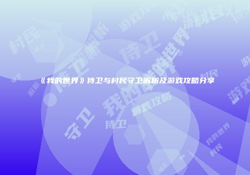 《我的世界》侍卫与村民守卫解析及游戏攻略分享