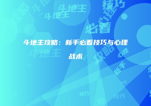 斗地主攻略：新手必看技巧与心理战术