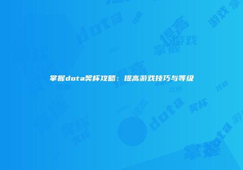 掌握dota奖杯攻略：提高游戏技巧与等级