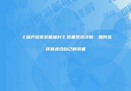 《葫芦娃页游熊猫村》装备系统详解：如何选择最适合自己的装备