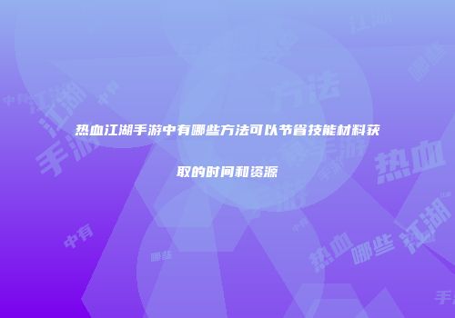 热血江湖手游中有哪些方法可以节省技能材料获取的时间和资源