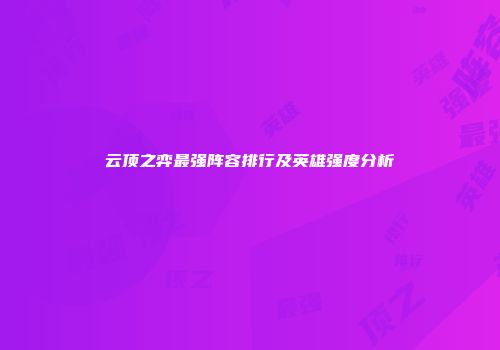 云顶之弈最强阵容排行及英雄强度分析