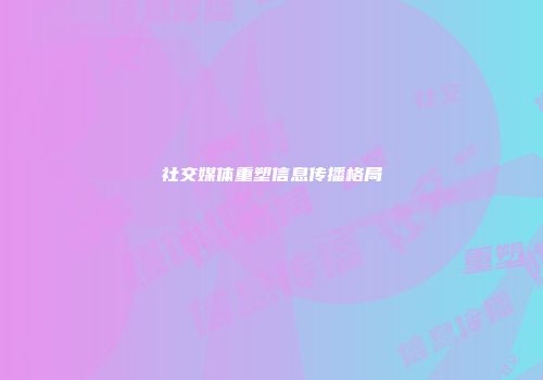 社交媒体重塑信息传播格局