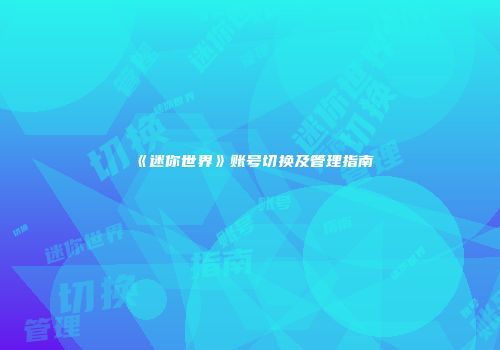 《迷你世界》账号切换及管理指南