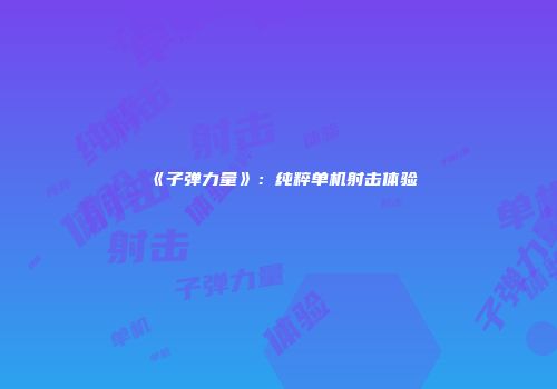 《子弹力量》：纯粹单机射击体验