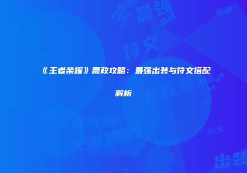 《王者荣耀》嬴政攻略：最强出装与符文搭配解析