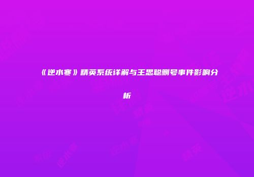 《逆水寒》精英系统详解与王思聪删号事件影响分析