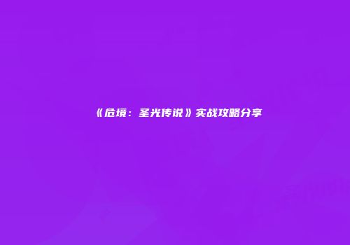 《危境：圣光传说》实战攻略分享