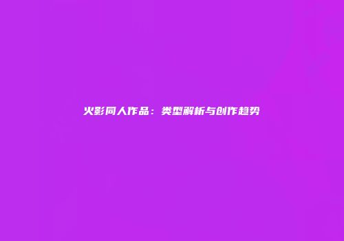 火影同人作品：类型解析与创作趋势