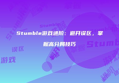 Stumble游戏进阶：避开误区，掌握高分局技巧