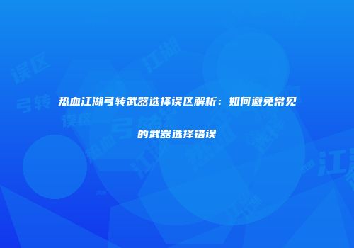 热血江湖弓转武器选择误区解析：如何避免常见的武器选择错误