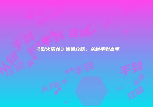 《烈火屠龙》速通攻略：从新手到高手