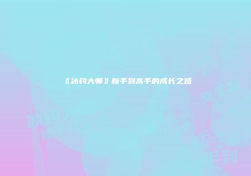 《冰钓大师》新手到高手的成长之路