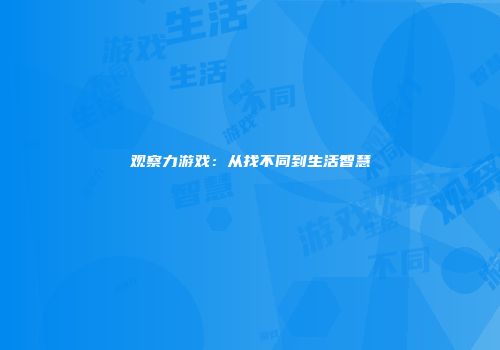 观察力游戏：从找不同到生活智慧