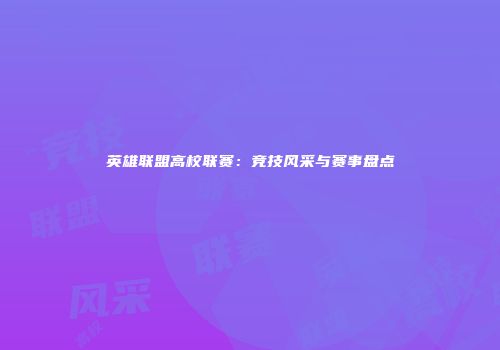 英雄联盟高校联赛：竞技风采与赛事盘点