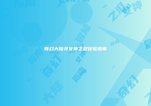 奇幻大陆寻女神之泪冒险指南