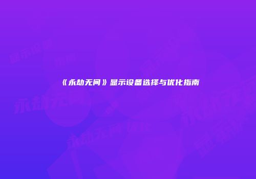 《永劫无间》显示设备选择与优化指南