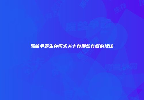 魔兽争霸生存模式关卡有哪些有趣的玩法