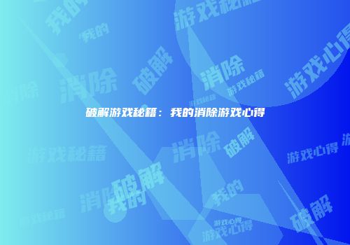 破解游戏秘籍：我的消除游戏心得