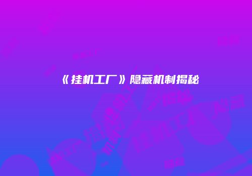 《挂机工厂》隐藏机制揭秘