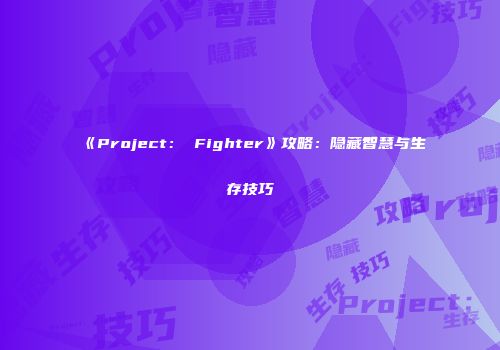 《Project： Fighter》攻略：隐藏智慧与生存技巧