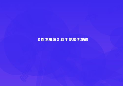 《保卫田园》新手变高手攻略