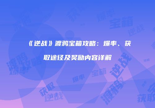 《逆战》渡鸦宝箱攻略：爆率、获取途径及奖励内容详解