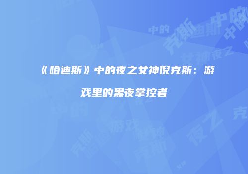 《哈迪斯》中的夜之女神倪克斯：游戏里的黑夜掌控者