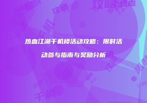 热血江湖千机楼活动攻略：限时活动参与指南与奖励分析