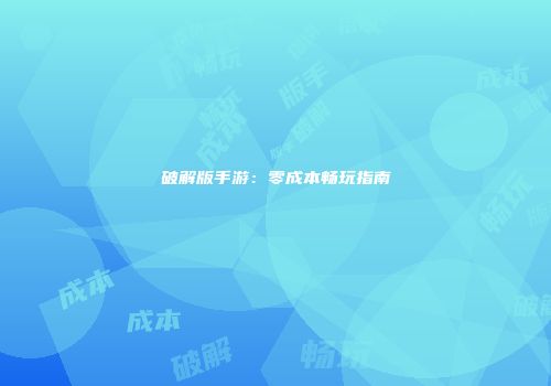 破解版手游：零成本畅玩指南