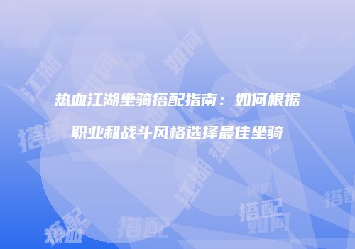热血江湖坐骑搭配指南：如何根据职业和战斗风格选择最佳坐骑