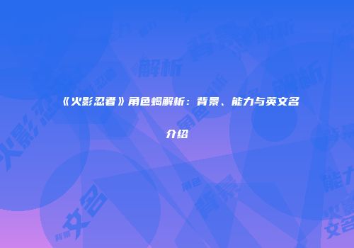 《火影忍者》角色蝎解析：背景、能力与英文名介绍