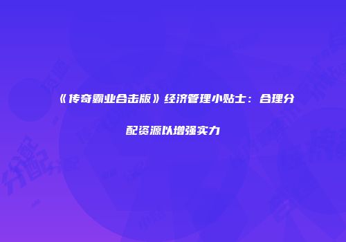 《传奇霸业合击版》经济管理小贴士：合理分配资源以增强实力