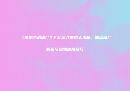 《植物大战僵尸2》邪恶入侵模式攻略：迷惑僵尸解析与植物使用技巧
