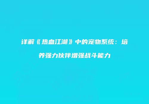 详解《热血江湖》中的宠物系统：培养强力伙伴增强战斗能力