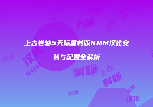 上古卷轴5天际重制版NMM汉化安装与配置全解析