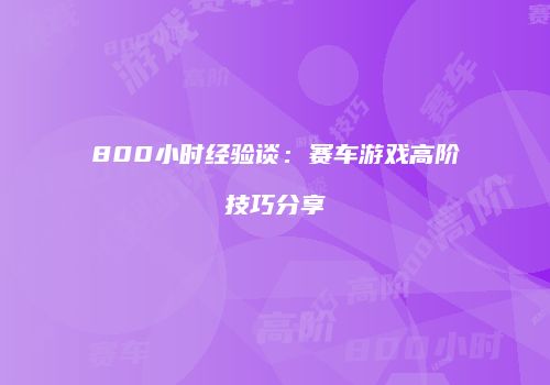 800小时经验谈：赛车游戏高阶技巧分享