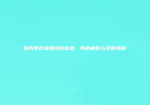 探索泰拉瑞亚同款游戏：风格相似与灵感溯源