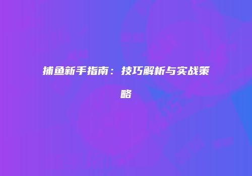 捕鱼新手指南：技巧解析与实战策略