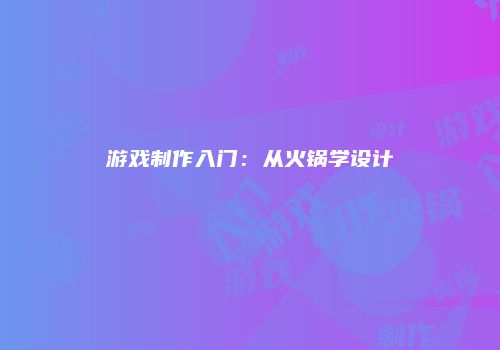 游戏制作入门：从火锅学设计