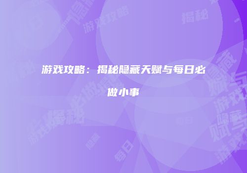 游戏攻略：揭秘隐藏天赋与每日必做小事