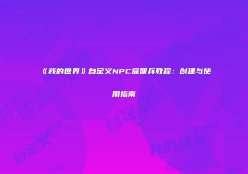 《我的世界》自定义NPC雇佣兵教程：创建与使用指南