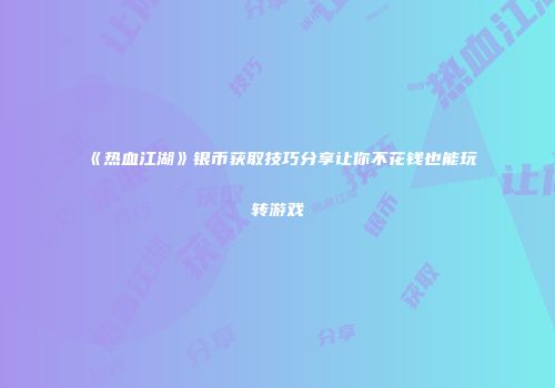 《热血江湖》银币获取技巧分享让你不花钱也能玩转游戏