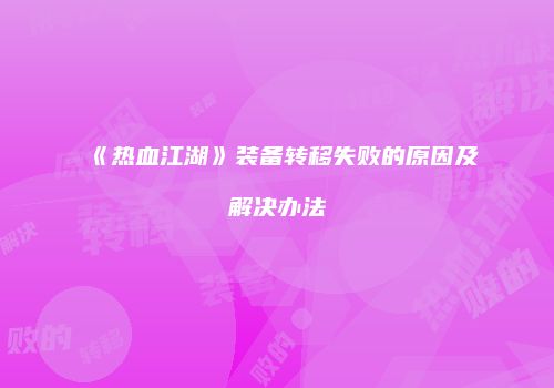 《热血江湖》装备转移失败的原因及解决办法