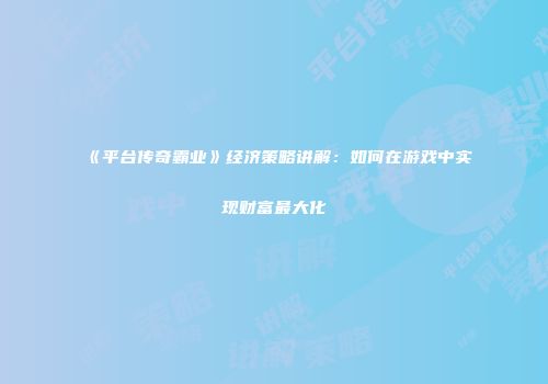 《平台传奇霸业》经济策略讲解：如何在游戏中实现财富最大化