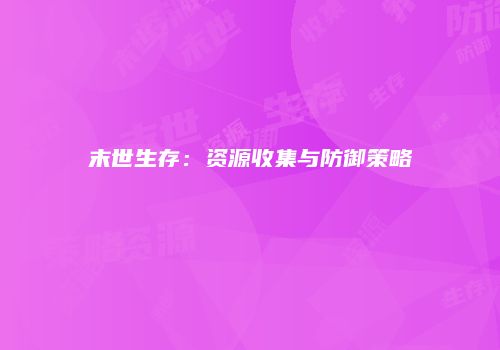 末世生存：资源收集与防御策略