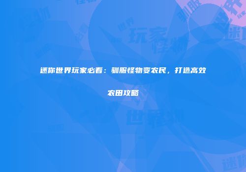 迷你世界玩家必看：驯服怪物变农民，打造高效农田攻略