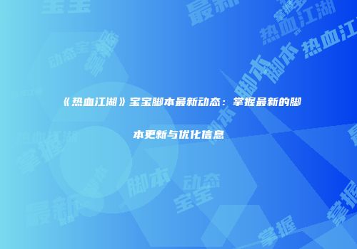 《热血江湖》宝宝脚本最新动态：掌握最新的脚本更新与优化信息