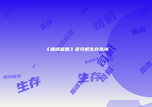 《巅峰极速》老司机生存指南