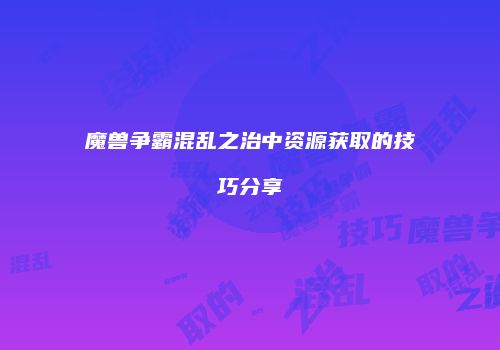 魔兽争霸混乱之治中资源获取的技巧分享